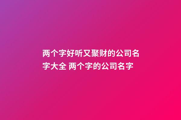 两个字好听又聚财的公司名字大全 两个字的公司名字-第1张-公司起名-玄机派